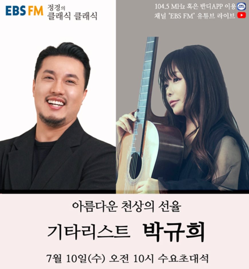 한국을 대표하는 우리 시대 최고의 클래식 기타리스트 박규희 7월 10일, EBS FM <정경의 클래식 클래식>에 출연